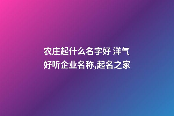 农庄起什么名字好 洋气好听企业名称,起名之家-第1张-公司起名-玄机派